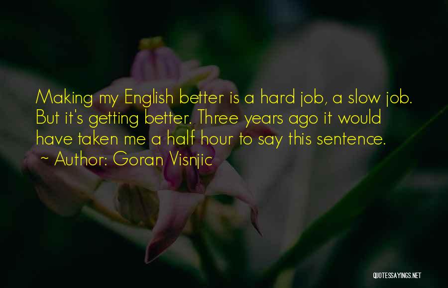 Goran Visnjic Quotes: Making My English Better Is A Hard Job, A Slow Job. But It's Getting Better. Three Years Ago It Would