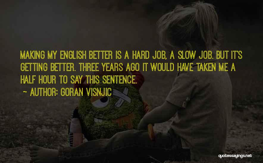 Goran Visnjic Quotes: Making My English Better Is A Hard Job, A Slow Job. But It's Getting Better. Three Years Ago It Would