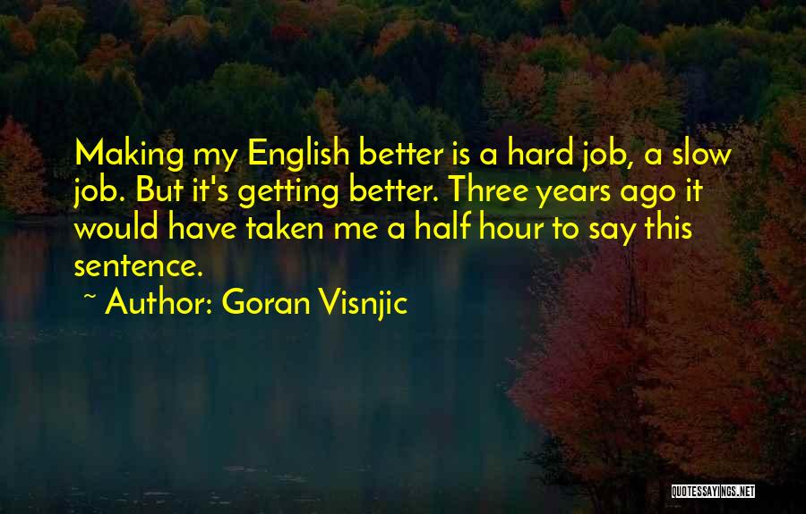 Goran Visnjic Quotes: Making My English Better Is A Hard Job, A Slow Job. But It's Getting Better. Three Years Ago It Would