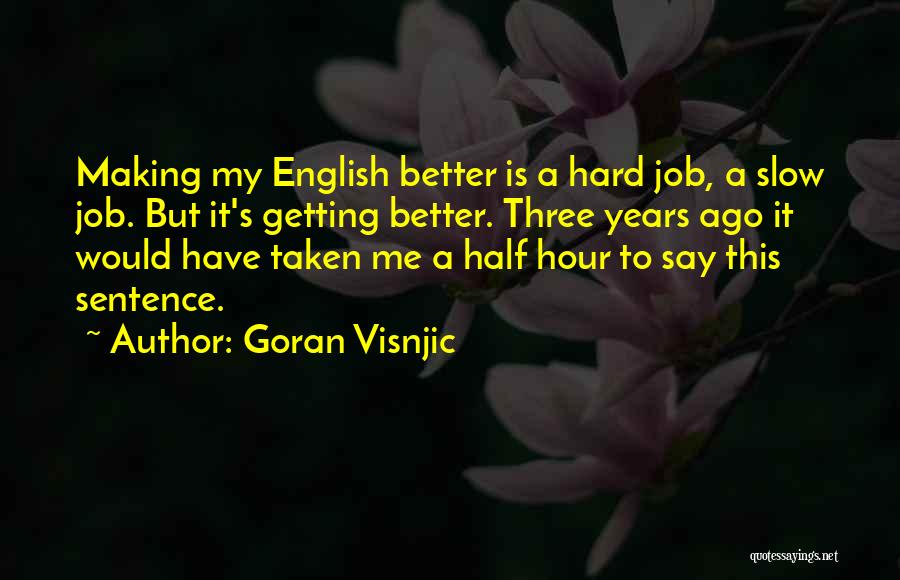 Goran Visnjic Quotes: Making My English Better Is A Hard Job, A Slow Job. But It's Getting Better. Three Years Ago It Would