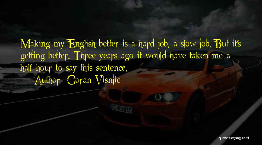 Goran Visnjic Quotes: Making My English Better Is A Hard Job, A Slow Job. But It's Getting Better. Three Years Ago It Would