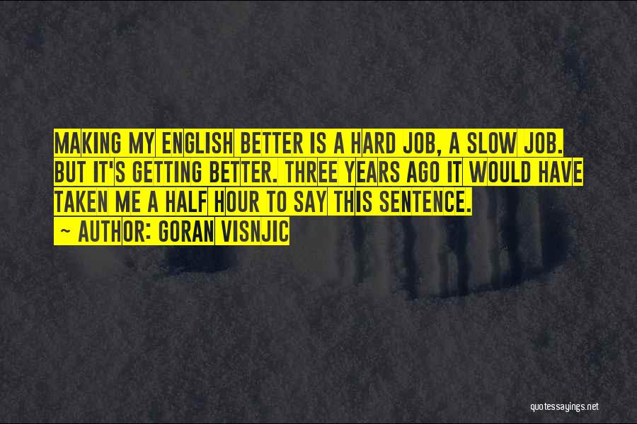 Goran Visnjic Quotes: Making My English Better Is A Hard Job, A Slow Job. But It's Getting Better. Three Years Ago It Would