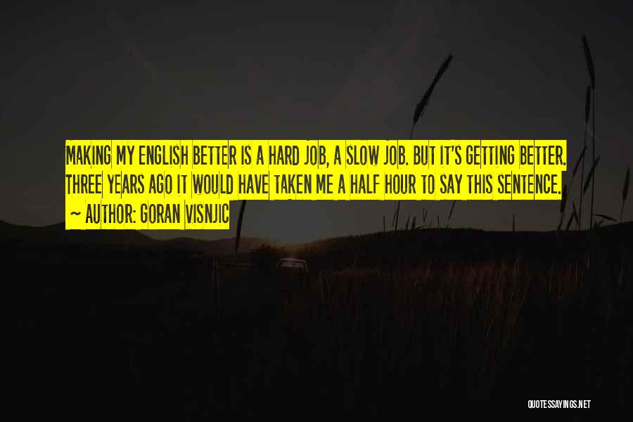 Goran Visnjic Quotes: Making My English Better Is A Hard Job, A Slow Job. But It's Getting Better. Three Years Ago It Would