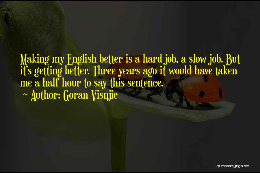 Goran Visnjic Quotes: Making My English Better Is A Hard Job, A Slow Job. But It's Getting Better. Three Years Ago It Would