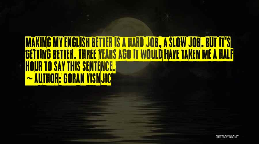 Goran Visnjic Quotes: Making My English Better Is A Hard Job, A Slow Job. But It's Getting Better. Three Years Ago It Would