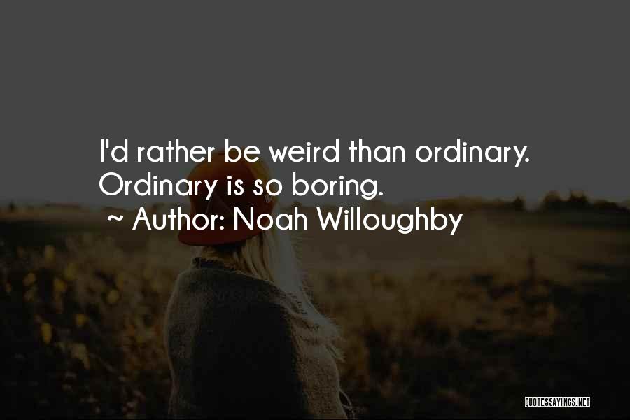 Noah Willoughby Quotes: I'd Rather Be Weird Than Ordinary. Ordinary Is So Boring.