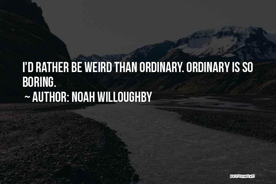 Noah Willoughby Quotes: I'd Rather Be Weird Than Ordinary. Ordinary Is So Boring.