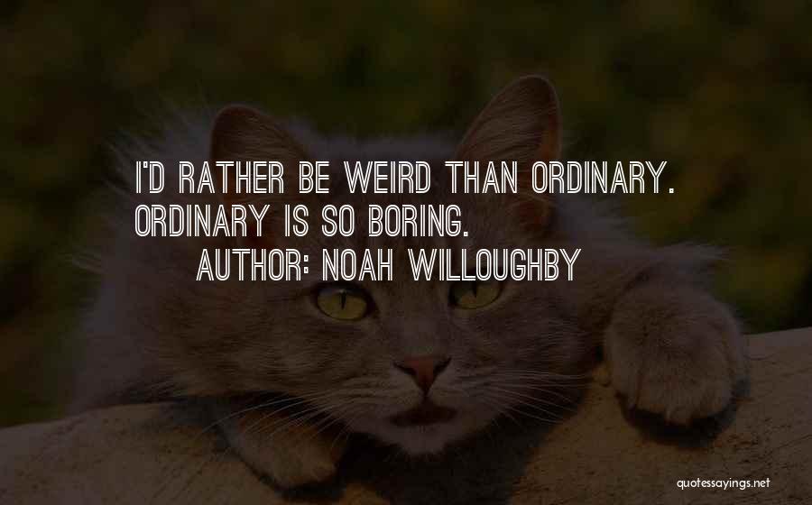 Noah Willoughby Quotes: I'd Rather Be Weird Than Ordinary. Ordinary Is So Boring.