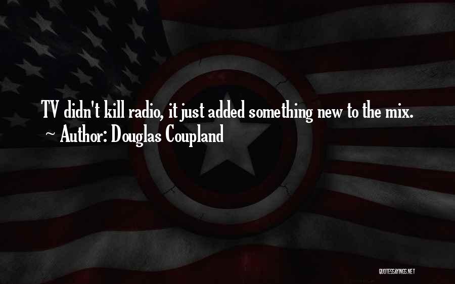 Douglas Coupland Quotes: Tv Didn't Kill Radio, It Just Added Something New To The Mix.