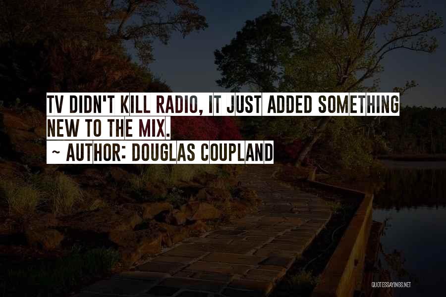 Douglas Coupland Quotes: Tv Didn't Kill Radio, It Just Added Something New To The Mix.