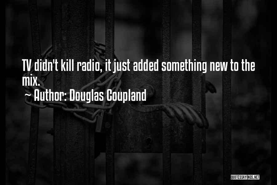 Douglas Coupland Quotes: Tv Didn't Kill Radio, It Just Added Something New To The Mix.