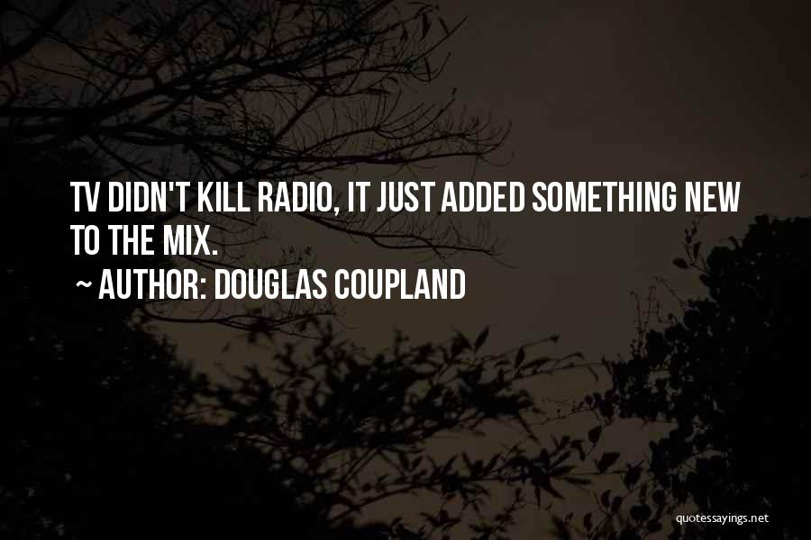 Douglas Coupland Quotes: Tv Didn't Kill Radio, It Just Added Something New To The Mix.