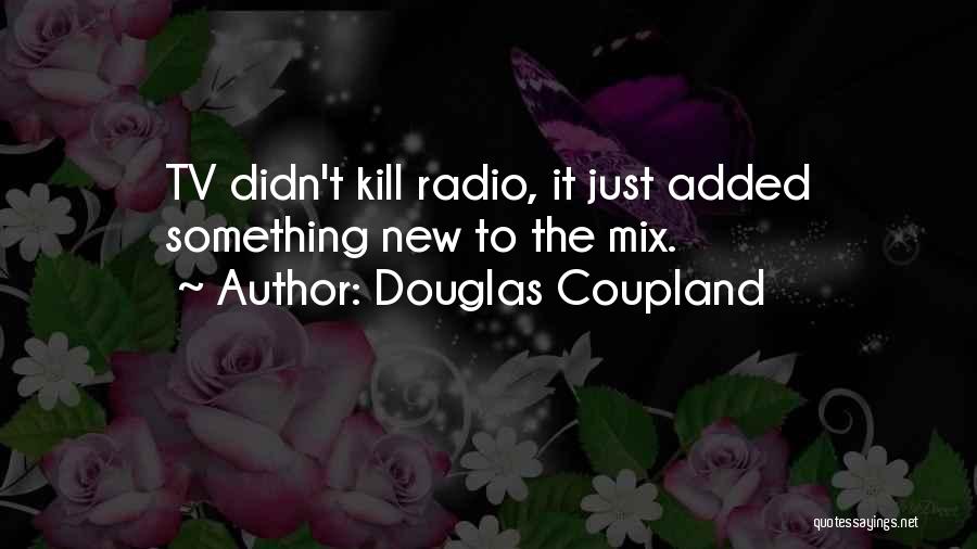 Douglas Coupland Quotes: Tv Didn't Kill Radio, It Just Added Something New To The Mix.