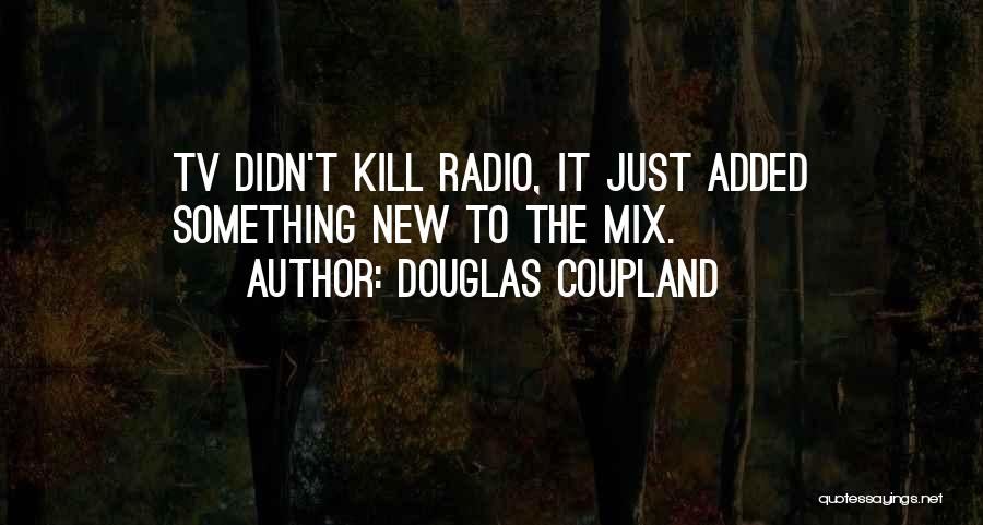 Douglas Coupland Quotes: Tv Didn't Kill Radio, It Just Added Something New To The Mix.