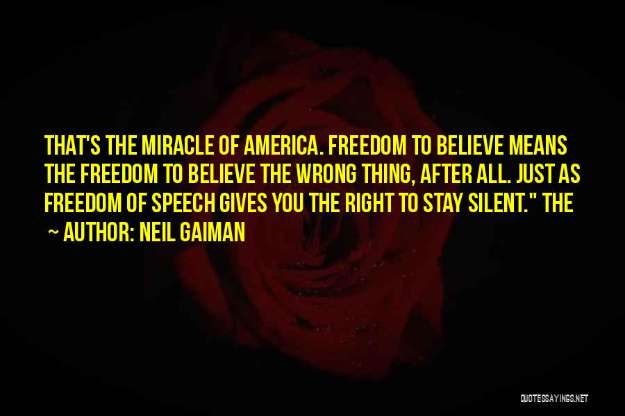 Neil Gaiman Quotes: That's The Miracle Of America. Freedom To Believe Means The Freedom To Believe The Wrong Thing, After All. Just As