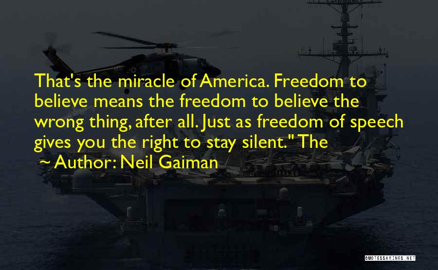 Neil Gaiman Quotes: That's The Miracle Of America. Freedom To Believe Means The Freedom To Believe The Wrong Thing, After All. Just As