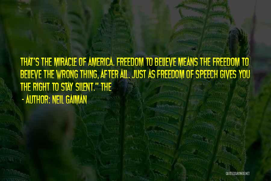 Neil Gaiman Quotes: That's The Miracle Of America. Freedom To Believe Means The Freedom To Believe The Wrong Thing, After All. Just As