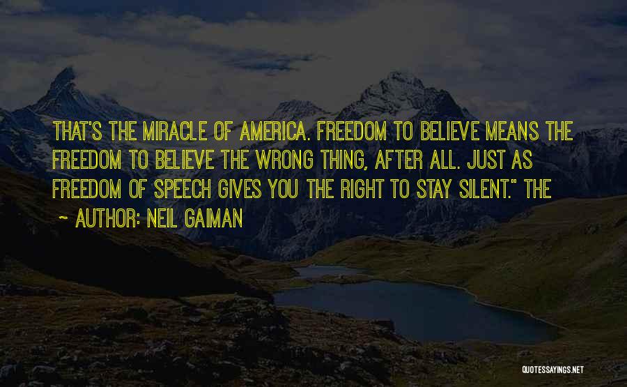 Neil Gaiman Quotes: That's The Miracle Of America. Freedom To Believe Means The Freedom To Believe The Wrong Thing, After All. Just As