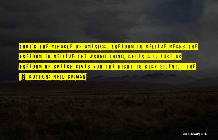 Neil Gaiman Quotes: That's The Miracle Of America. Freedom To Believe Means The Freedom To Believe The Wrong Thing, After All. Just As