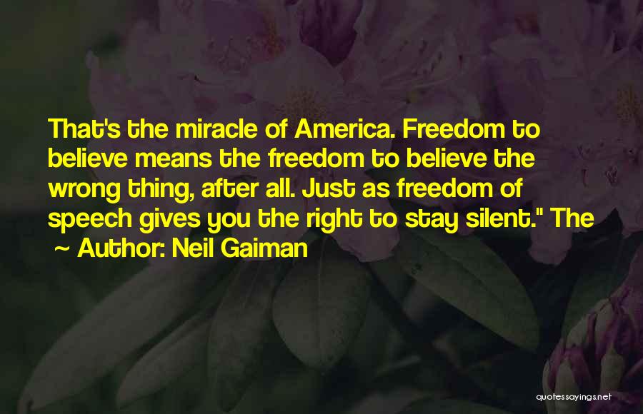 Neil Gaiman Quotes: That's The Miracle Of America. Freedom To Believe Means The Freedom To Believe The Wrong Thing, After All. Just As