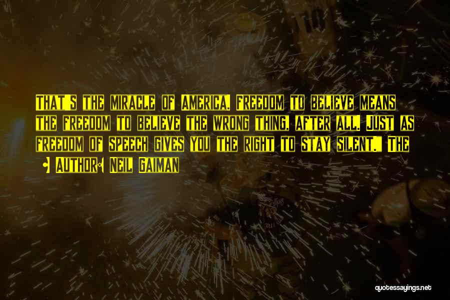 Neil Gaiman Quotes: That's The Miracle Of America. Freedom To Believe Means The Freedom To Believe The Wrong Thing, After All. Just As