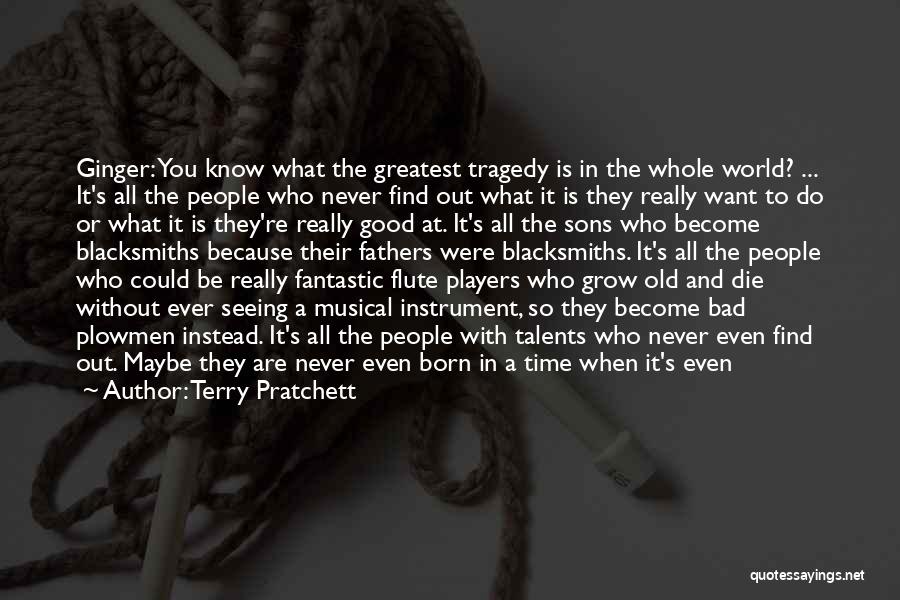 Terry Pratchett Quotes: Ginger: You Know What The Greatest Tragedy Is In The Whole World? ... It's All The People Who Never Find