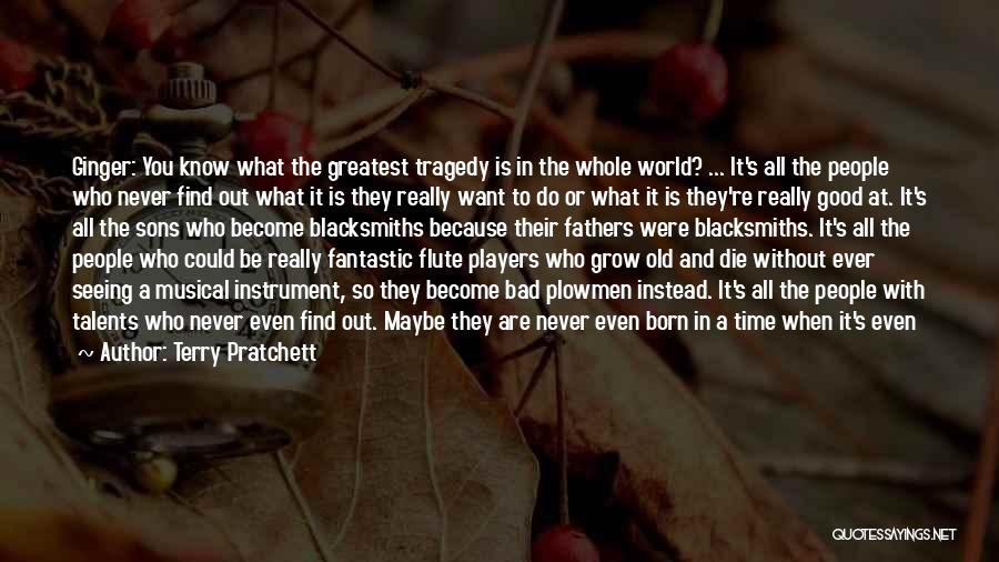 Terry Pratchett Quotes: Ginger: You Know What The Greatest Tragedy Is In The Whole World? ... It's All The People Who Never Find