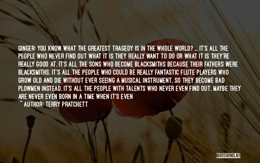 Terry Pratchett Quotes: Ginger: You Know What The Greatest Tragedy Is In The Whole World? ... It's All The People Who Never Find