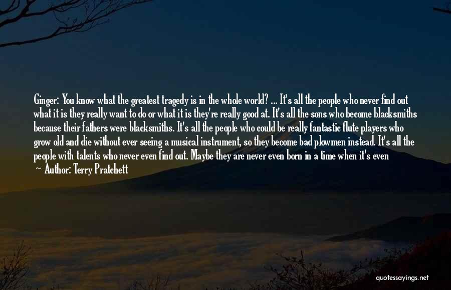 Terry Pratchett Quotes: Ginger: You Know What The Greatest Tragedy Is In The Whole World? ... It's All The People Who Never Find