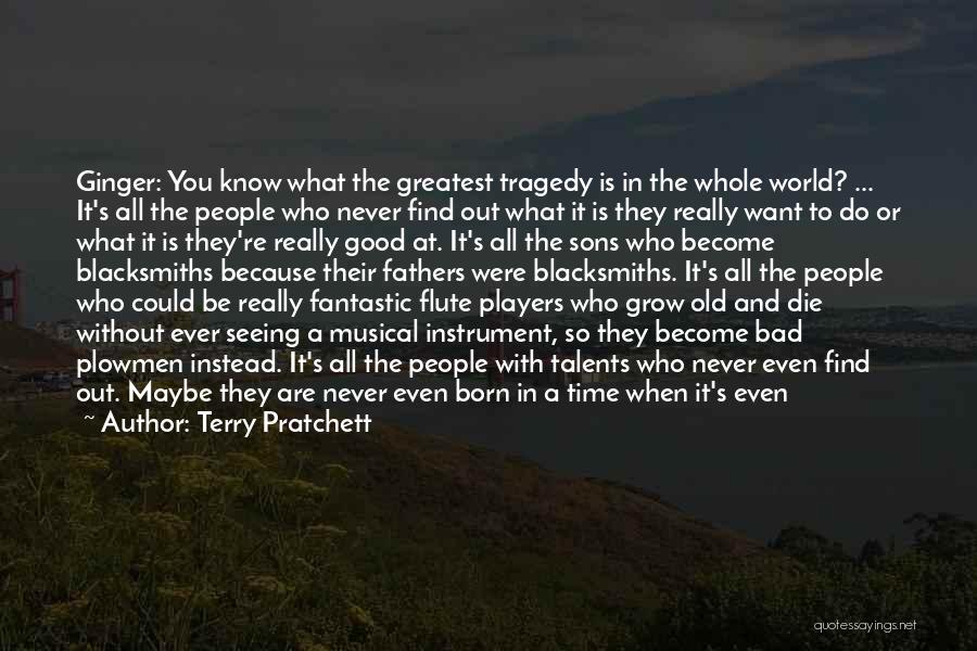 Terry Pratchett Quotes: Ginger: You Know What The Greatest Tragedy Is In The Whole World? ... It's All The People Who Never Find