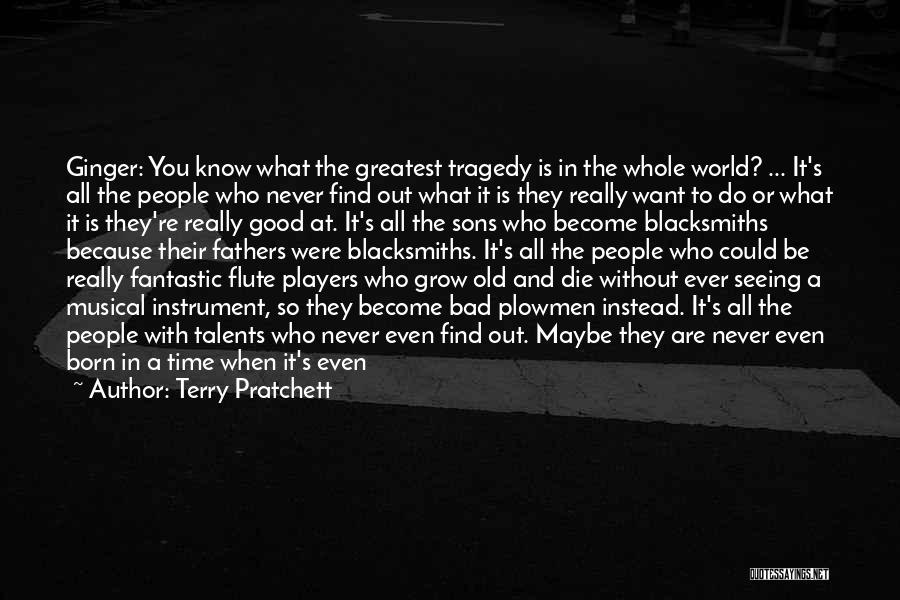 Terry Pratchett Quotes: Ginger: You Know What The Greatest Tragedy Is In The Whole World? ... It's All The People Who Never Find