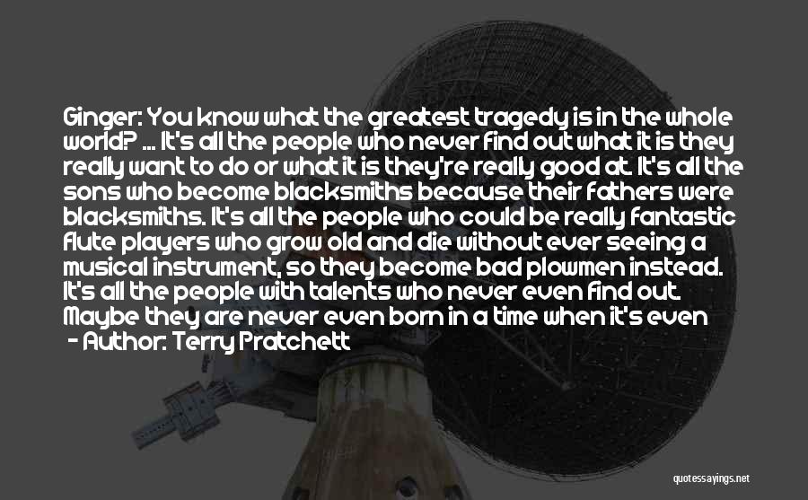 Terry Pratchett Quotes: Ginger: You Know What The Greatest Tragedy Is In The Whole World? ... It's All The People Who Never Find