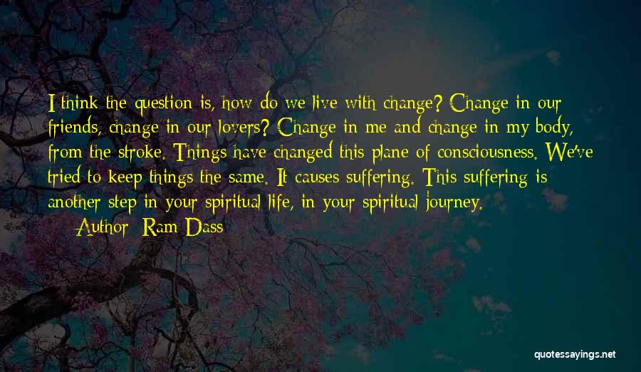 Ram Dass Quotes: I Think The Question Is, How Do We Live With Change? Change In Our Friends, Change In Our Lovers? Change