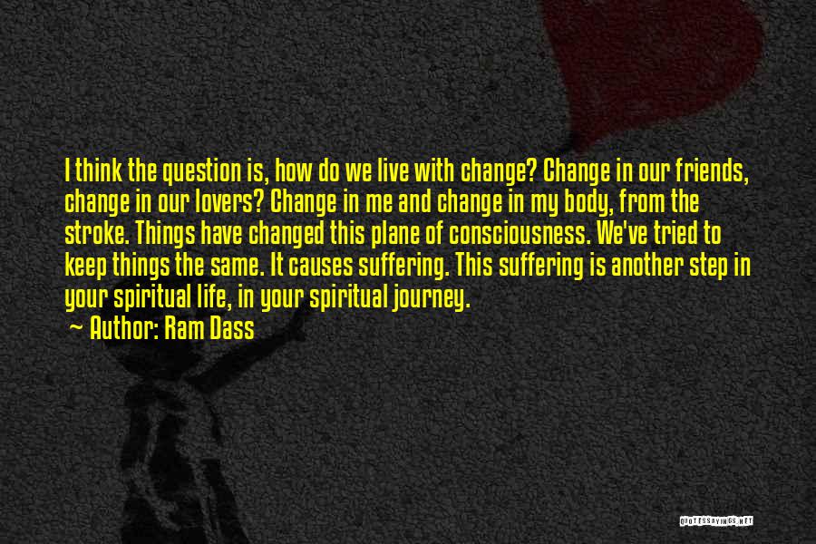 Ram Dass Quotes: I Think The Question Is, How Do We Live With Change? Change In Our Friends, Change In Our Lovers? Change