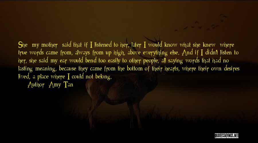 Amy Tan Quotes: She [my Mother] Said That If I Listened To Her, Later I Would Know What She Knew: Where True Words