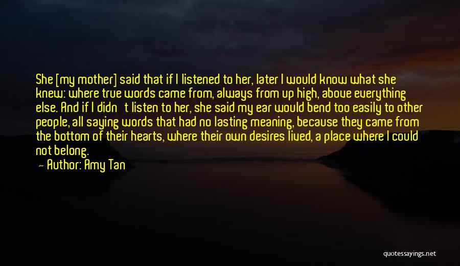 Amy Tan Quotes: She [my Mother] Said That If I Listened To Her, Later I Would Know What She Knew: Where True Words