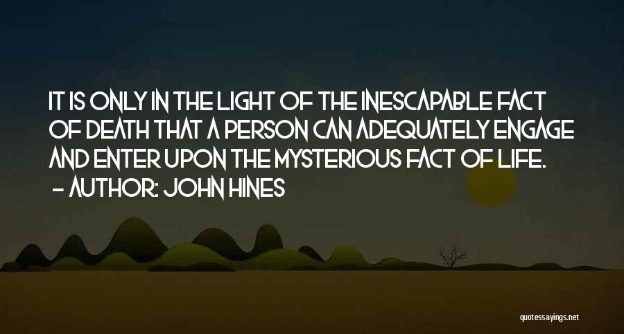 John Hines Quotes: It Is Only In The Light Of The Inescapable Fact Of Death That A Person Can Adequately Engage And Enter