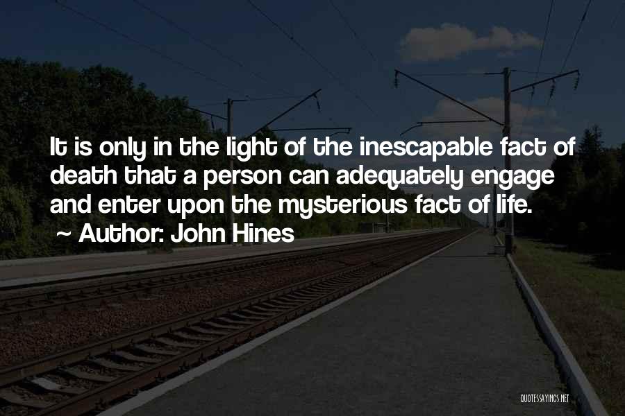 John Hines Quotes: It Is Only In The Light Of The Inescapable Fact Of Death That A Person Can Adequately Engage And Enter