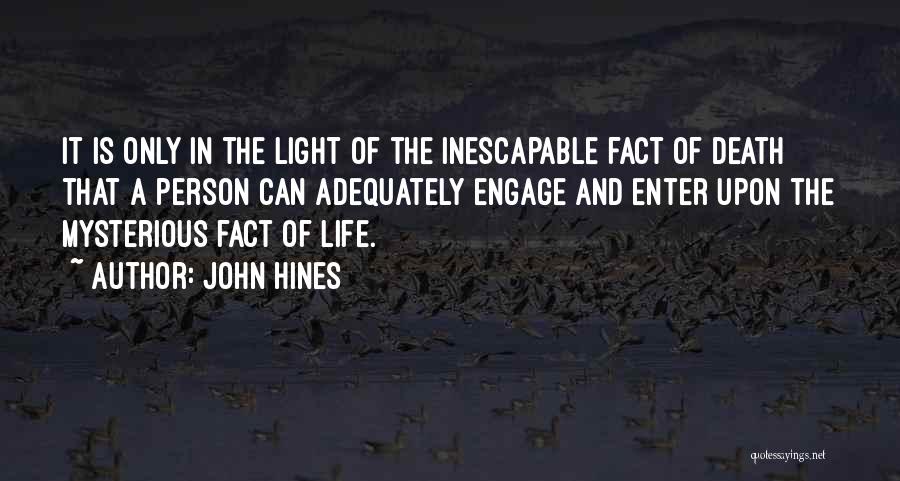 John Hines Quotes: It Is Only In The Light Of The Inescapable Fact Of Death That A Person Can Adequately Engage And Enter