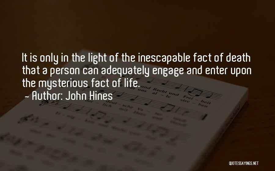 John Hines Quotes: It Is Only In The Light Of The Inescapable Fact Of Death That A Person Can Adequately Engage And Enter