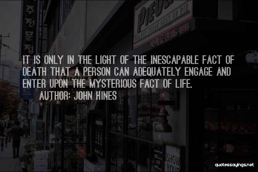 John Hines Quotes: It Is Only In The Light Of The Inescapable Fact Of Death That A Person Can Adequately Engage And Enter