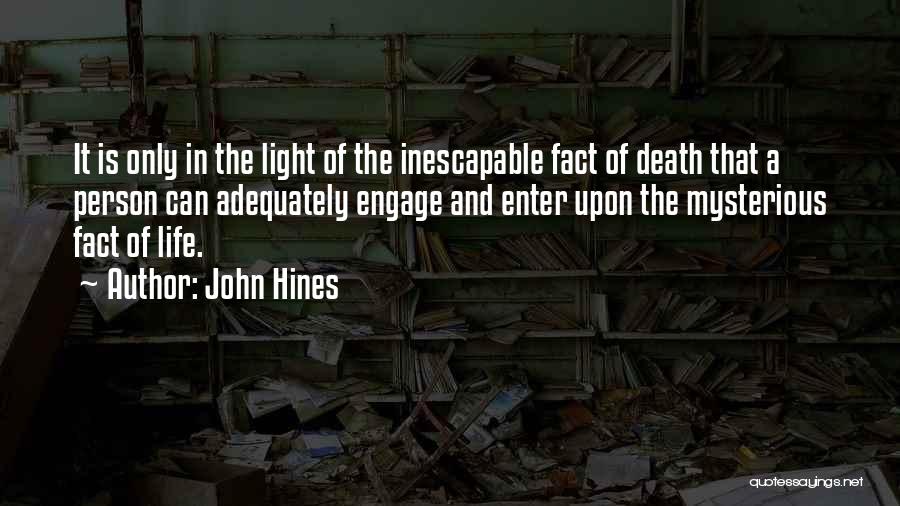 John Hines Quotes: It Is Only In The Light Of The Inescapable Fact Of Death That A Person Can Adequately Engage And Enter