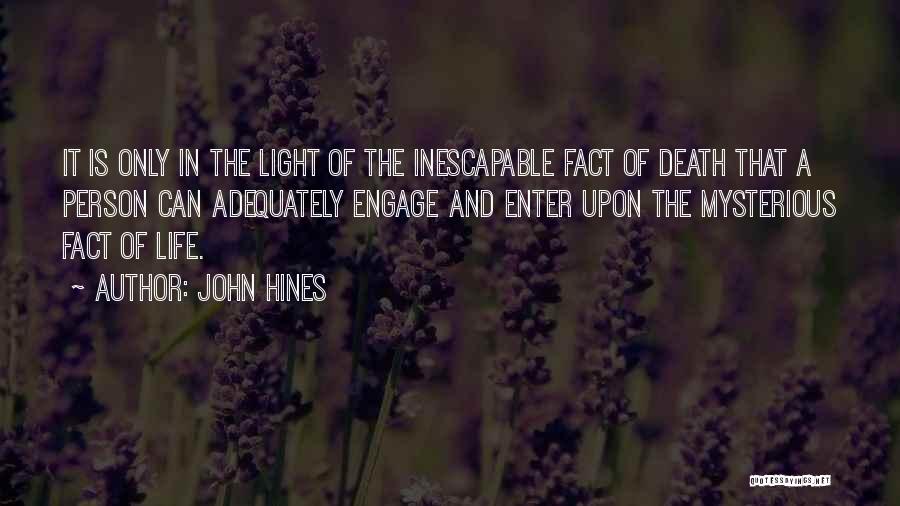 John Hines Quotes: It Is Only In The Light Of The Inescapable Fact Of Death That A Person Can Adequately Engage And Enter
