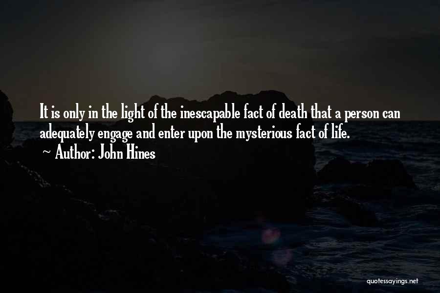 John Hines Quotes: It Is Only In The Light Of The Inescapable Fact Of Death That A Person Can Adequately Engage And Enter