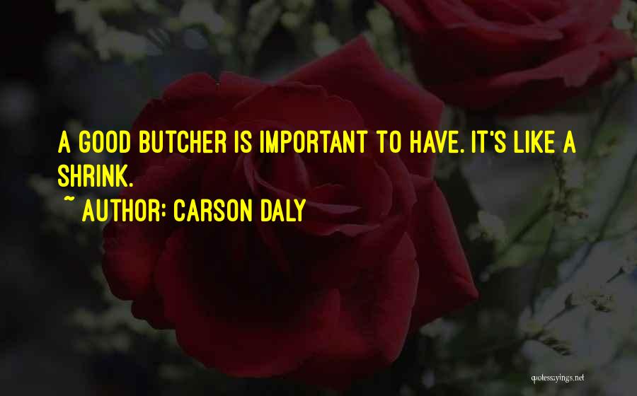 Carson Daly Quotes: A Good Butcher Is Important To Have. It's Like A Shrink.