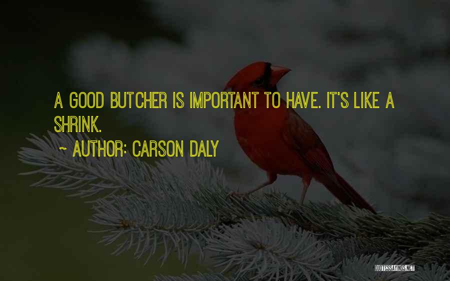 Carson Daly Quotes: A Good Butcher Is Important To Have. It's Like A Shrink.