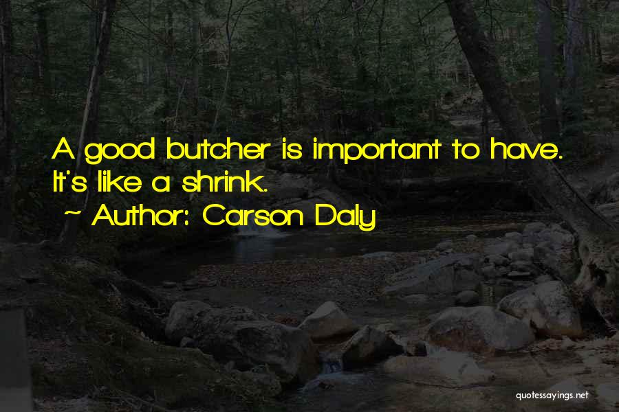 Carson Daly Quotes: A Good Butcher Is Important To Have. It's Like A Shrink.