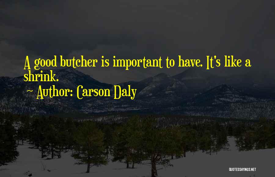 Carson Daly Quotes: A Good Butcher Is Important To Have. It's Like A Shrink.