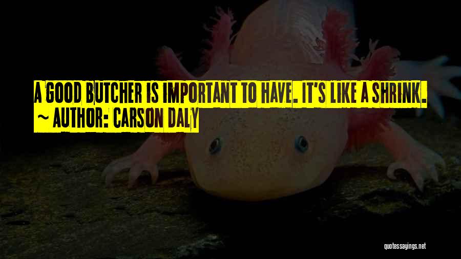 Carson Daly Quotes: A Good Butcher Is Important To Have. It's Like A Shrink.