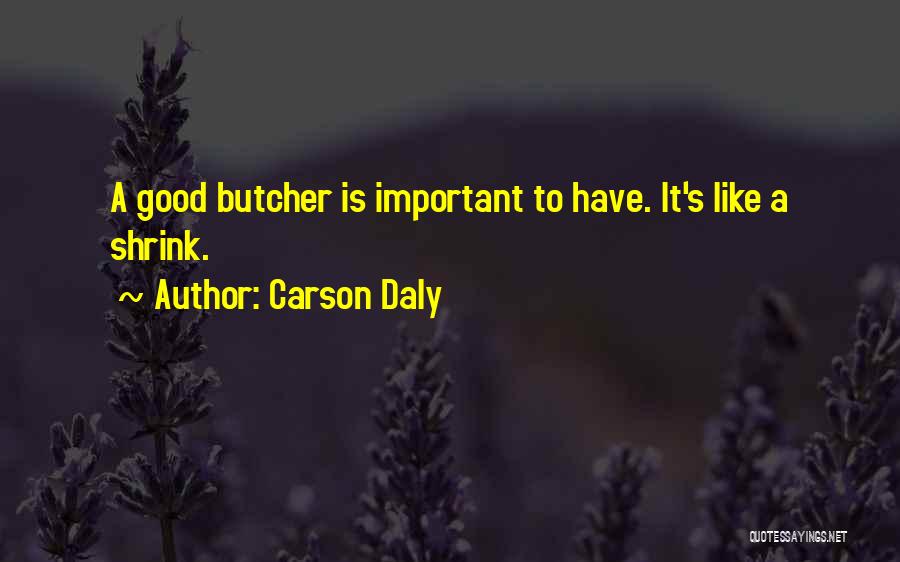 Carson Daly Quotes: A Good Butcher Is Important To Have. It's Like A Shrink.